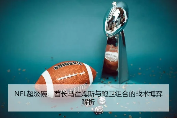 NFL超级碗：酋长马霍姆斯与跑卫组合的战术博弈解析