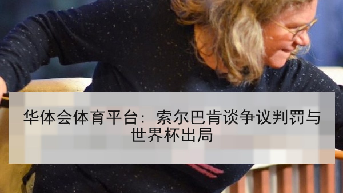 华体会体育平台: 索尔巴肯谈争议判罚与世界杯出局