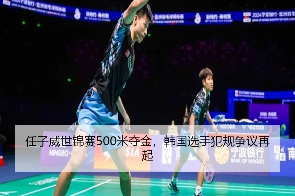 任子威世锦赛500米夺金，韩国选手犯规争议再起